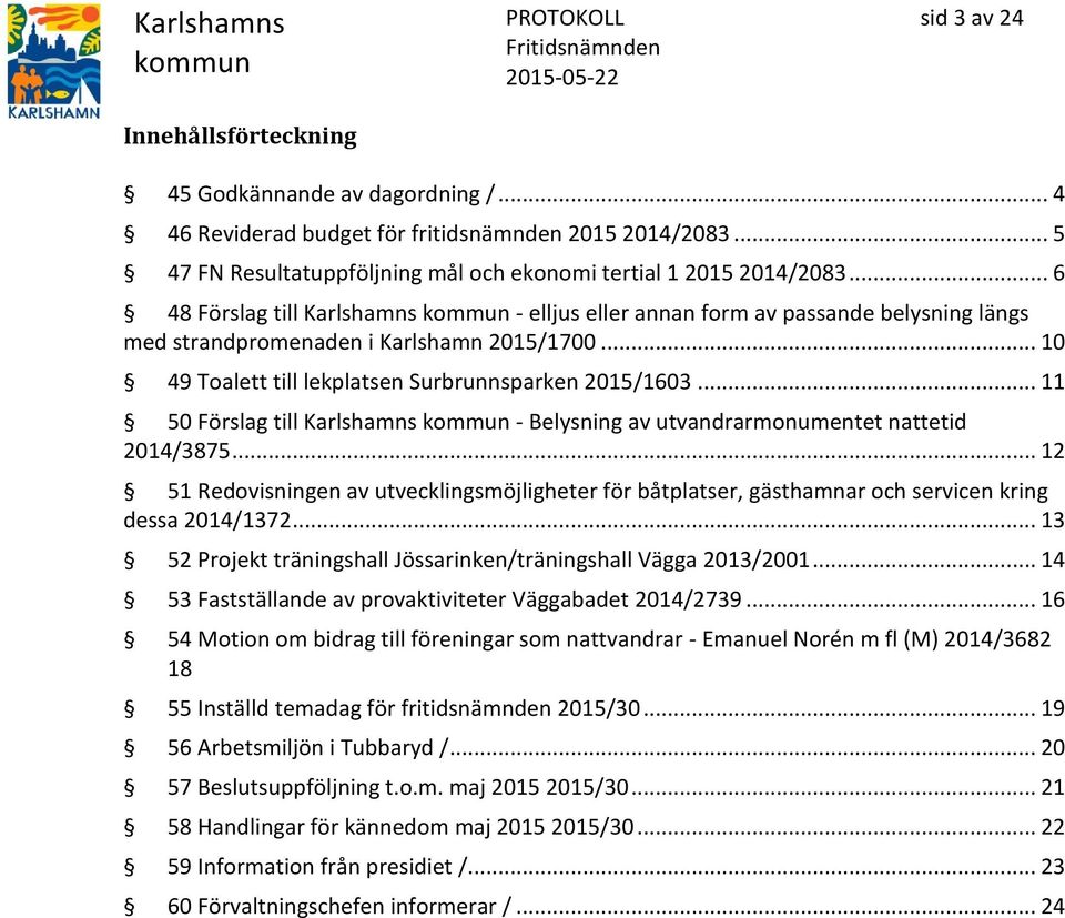 .. 11 50 Förslag till Karlshamns - Belysning av utvandrarmonumentet nattetid 2014/3875... 12 51 Redovisningen av utvecklingsmöjligheter för båtplatser, gästhamnar och servicen kring dessa 2014/1372.