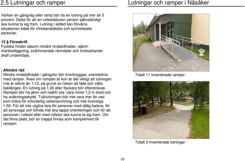 12 Föreskrift Fysiska hinder såsom mindre nivåskillnader, ojämn markbeläggning, svårforcerade ränndalar och trottoarkanter skall undanröjas.