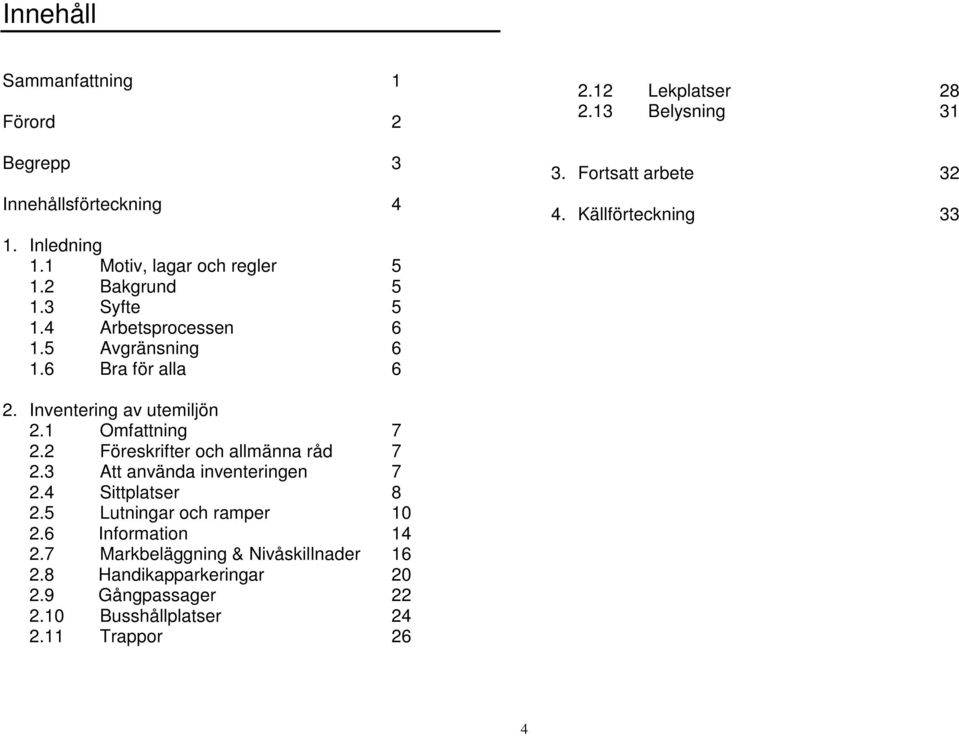 Inventering av utemiljön 2.1 Omfattning 7 2.2 Föreskrifter och allmänna råd 7 2.3 Att använda inventeringen 7 2.4 Sittplatser 8 2.