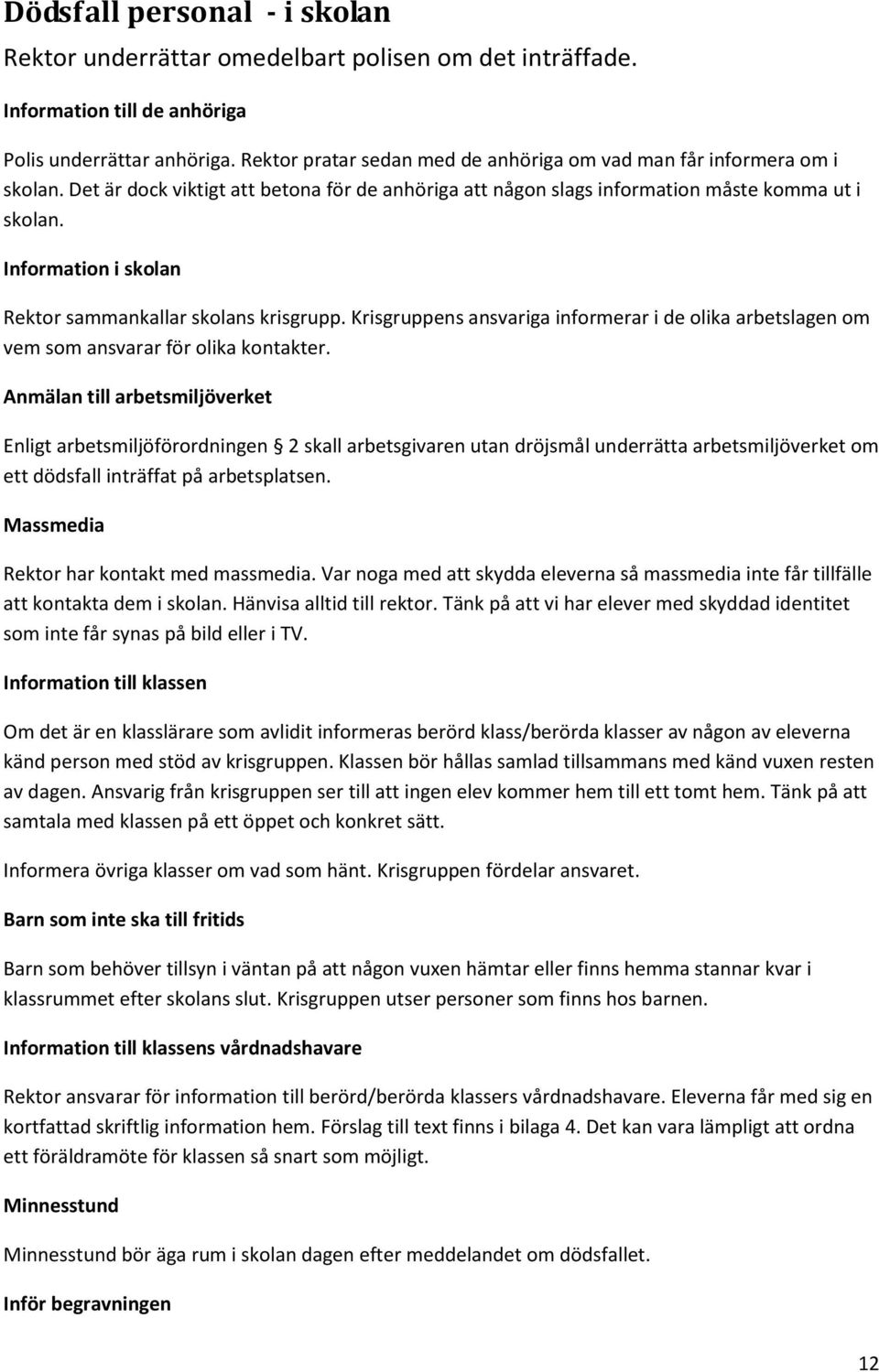 Information i skolan Rektor sammankallar skolans krisgrupp. Krisgruppens ansvariga informerar i de olika arbetslagen om vem som ansvarar för olika kontakter.