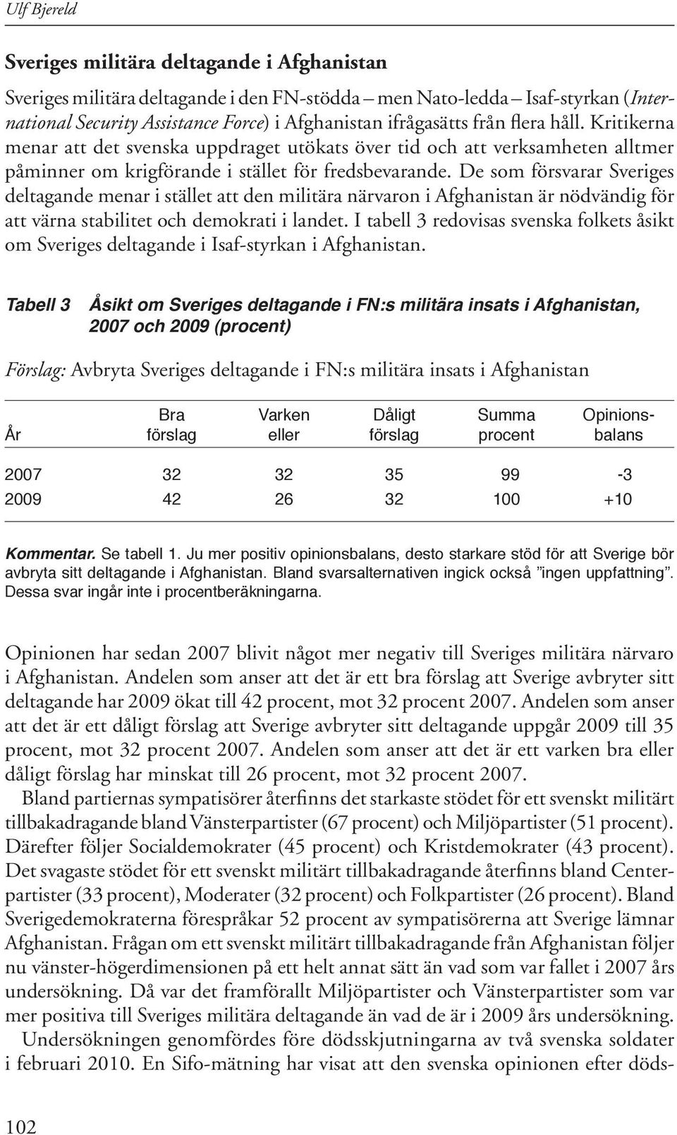De som försvarar Sveriges deltagande menar i stället att den militära närvaron i Afghanistan är nödvändig för att värna stabilitet och demokrati i landet.
