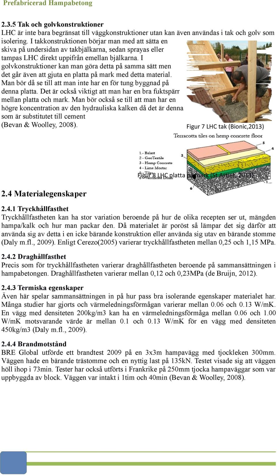 I golvkonstruktioner kan man göra detta på samma sätt men det går även att gjuta en platta på mark med detta material. Man bör då se till att man inte har en för tung byggnad på denna platta.