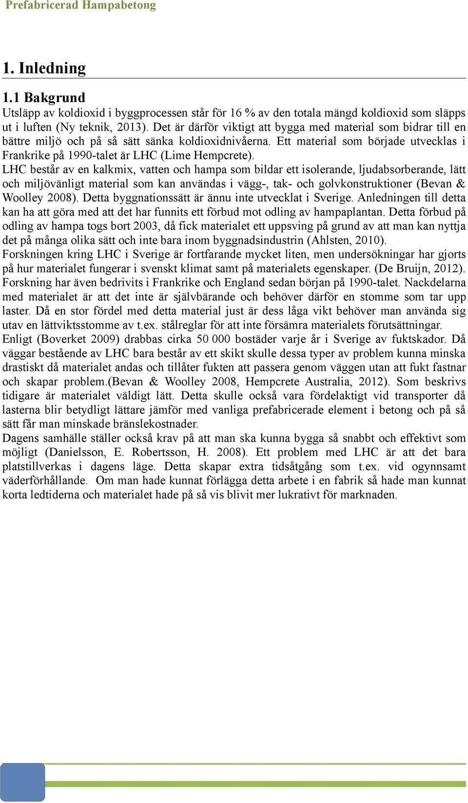 Ett material som började utvecklas i Frankrike på 1990-talet är LHC (Lime Hempcrete).