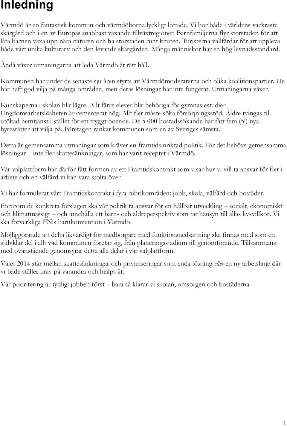 Många människor har en hög levnadsstandard. Ändå växer utmaningarna att leda Värmdö åt rätt håll. Kommunen har under de senaste sju åren styrts av Värmdömoderaterna och olika koalitionspartier.