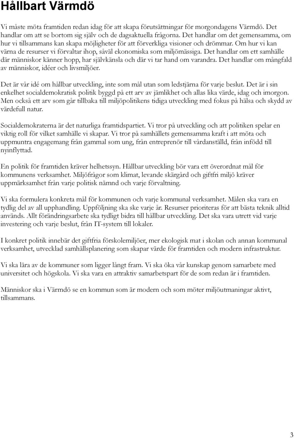 Om hur vi kan värna de resurser vi förvaltar ihop, såväl ekonomiska som miljömässiga. Det handlar om ett samhälle där människor känner hopp, har självkänsla och där vi tar hand om varandra.