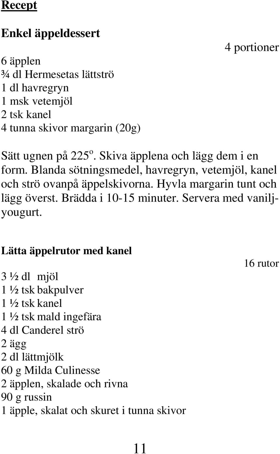 Hyvla margarin tunt och lägg överst. Brädda i 10-15 minuter. Servera med vaniljyougurt.