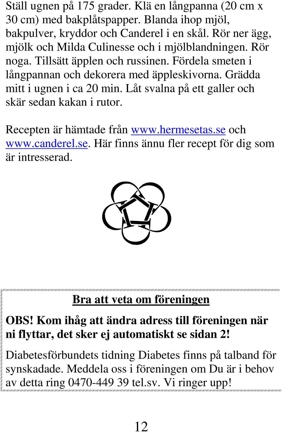 Låt svalna på ett galler och skär sedan kakan i rutor. Recepten är hämtade från www.hermesetas.se och www.canderel.se. Här finns ännu fler recept för dig som är intresserad.