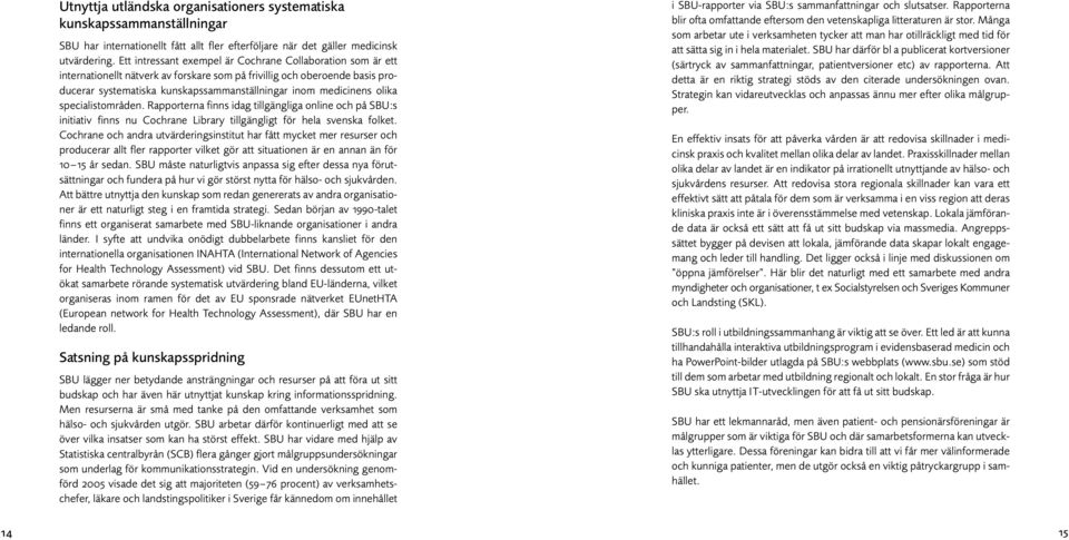olika specialistområden. Rapporterna finns idag tillgängliga online och på SBU:s initiativ finns nu Cochrane Library tillgängligt för hela svenska folket.