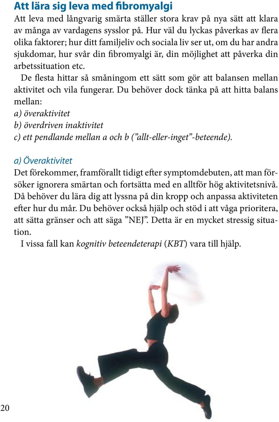 etc. De flesta hittar så småningom ett sätt som gör att balansen mellan aktivitet och vila fungerar.