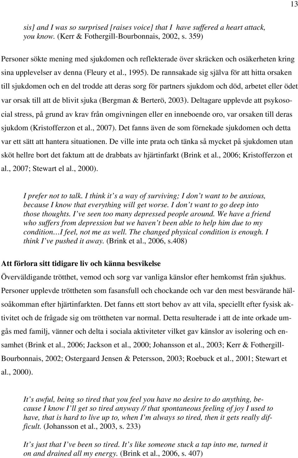 De rannsakade sig själva för att hitta orsaken till sjukdomen och en del trodde att deras sorg för partners sjukdom och död, arbetet eller ödet var orsak till att de blivit sjuka (Bergman & Berterö,