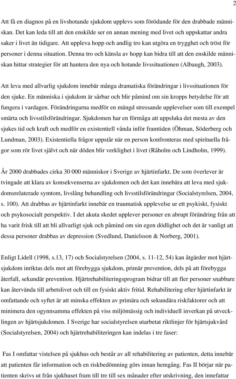 Att uppleva hopp och andlig tro kan utgöra en trygghet och tröst för personer i denna situation.