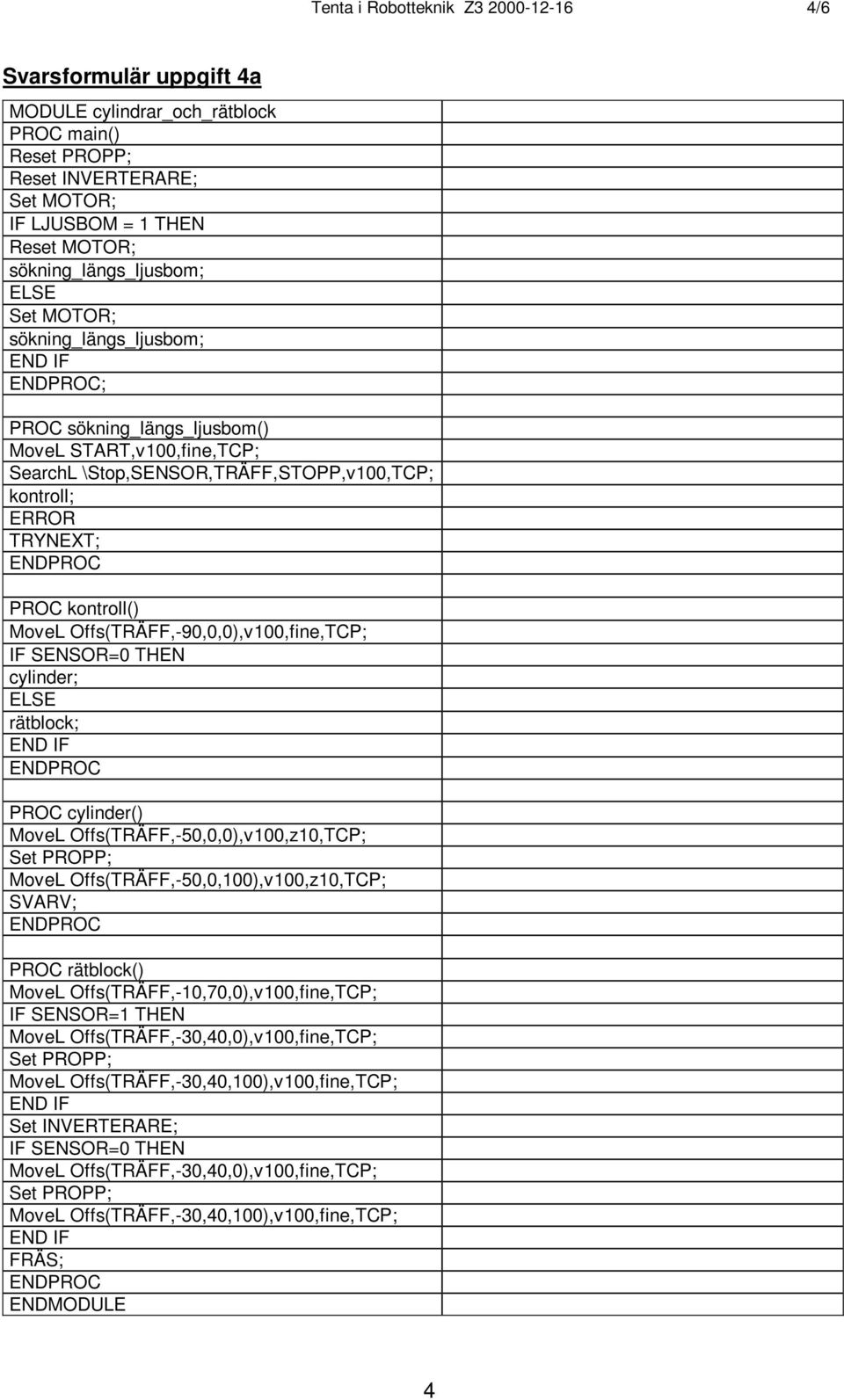 kontroll() MoveL Offs(TRÄFF,-90,0,0),v100,fine,TCP; IF SENSOR=0 THEN cylinder; ELSE rätblock; PROC cylinder() MoveL Offs(TRÄFF,-50,0,0),v100,z10,TCP; Set PROPP; MoveL