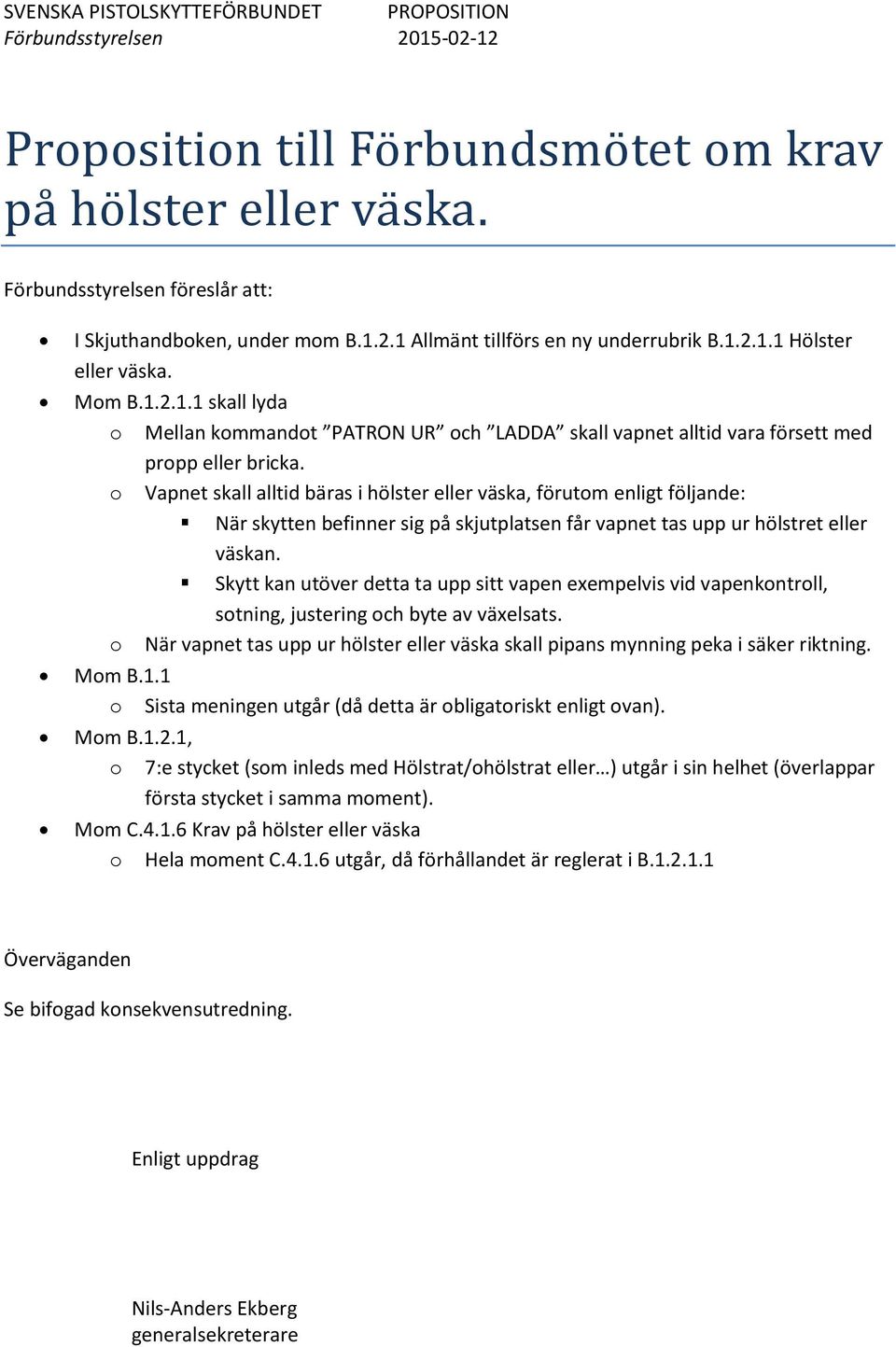 o Vapnet skall alltid bäras i hölster eller väska, förutom enligt följande: När skytten befinner sig på skjutplatsen får vapnet tas upp ur hölstret eller väskan.