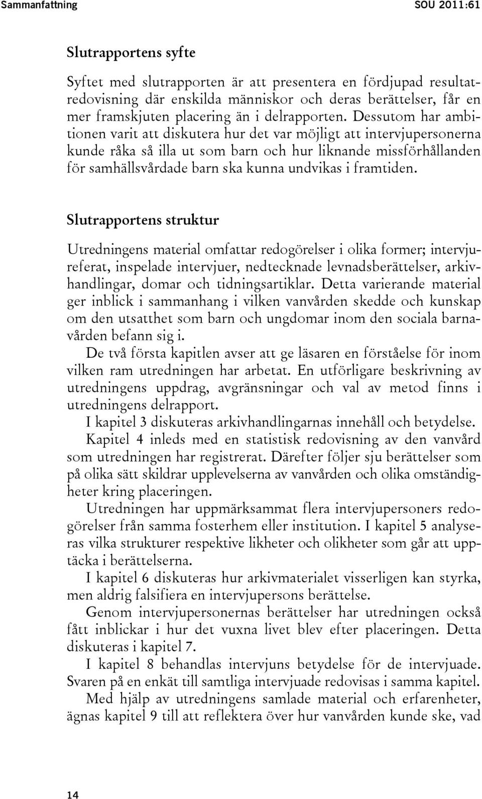 Dessutom har ambitionen varit att diskutera hur det var möjligt att intervjupersonerna kunde råka så illa ut som barn och hur liknande missförhållanden för samhällsvårdade barn ska kunna undvikas i