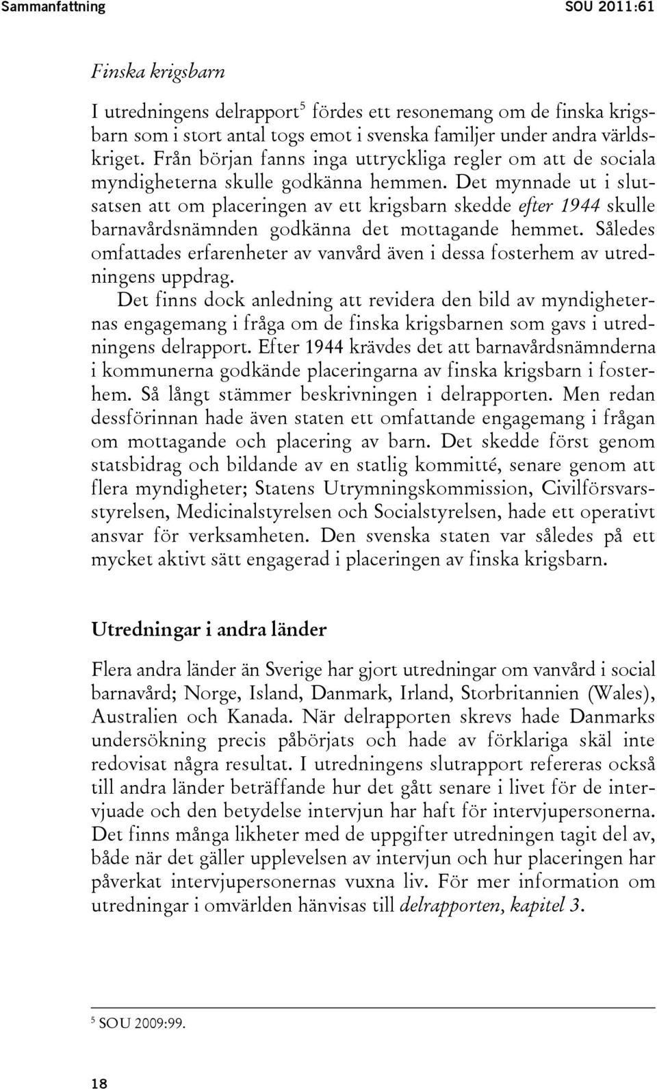 Det mynnade ut i slutsatsen att om placeringen av ett krigsbarn skedde efter 1944 skulle barnavårdsnämnden godkänna det mottagande hemmet.