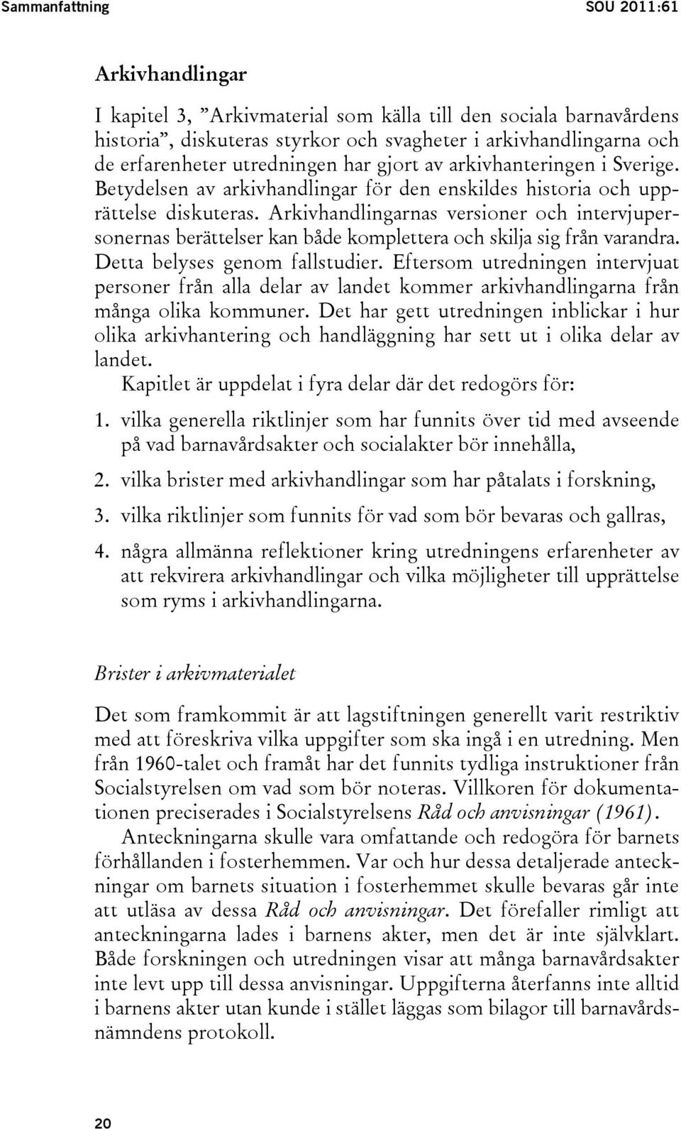 Arkivhandlingarnas versioner och intervjupersonernas berättelser kan både komplettera och skilja sig från varandra. Detta belyses genom fallstudier.