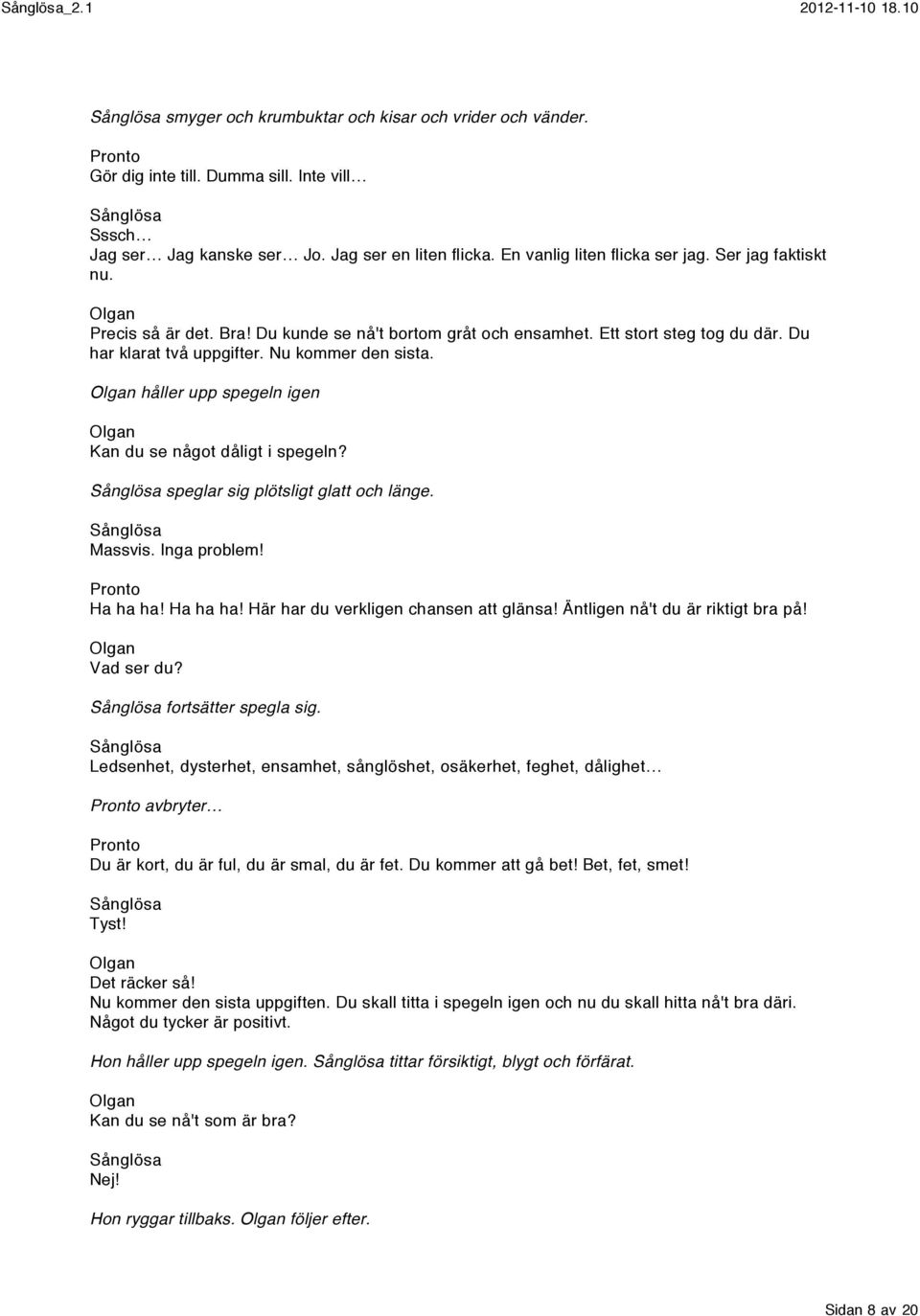 håller upp spegeln igen Kan du se något dåligt i spegeln? speglar sig plötsligt glatt och länge. Massvis. Inga problem! Ha ha ha! Ha ha ha! Här har du verkligen chansen att glänsa!