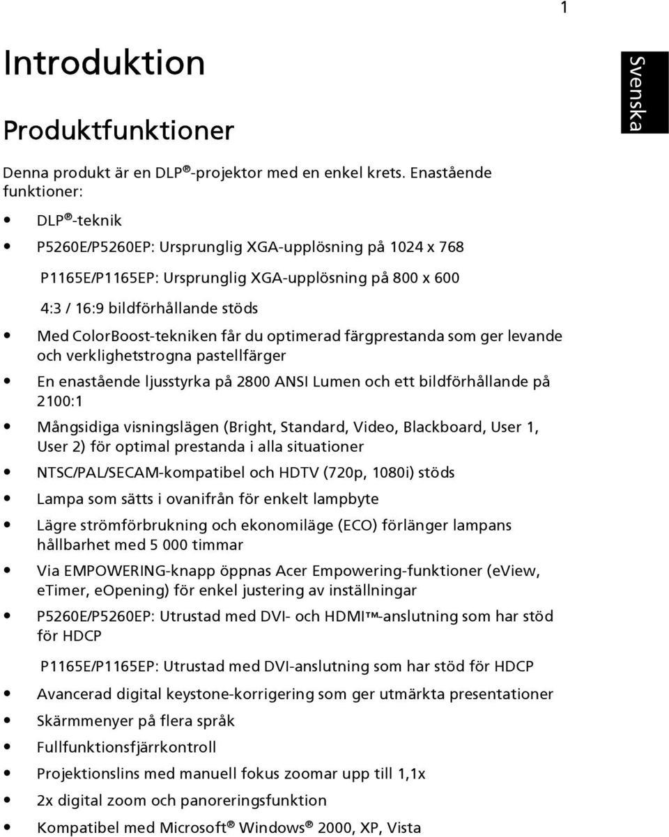 ColorBoost-tekniken får du optimerad färgprestanda som ger levande och verklighetstrogna pastellfärger En enastående ljusstyrka på 2800 ANSI Lumen och ett bildförhållande på 2100:1 Mångsidiga