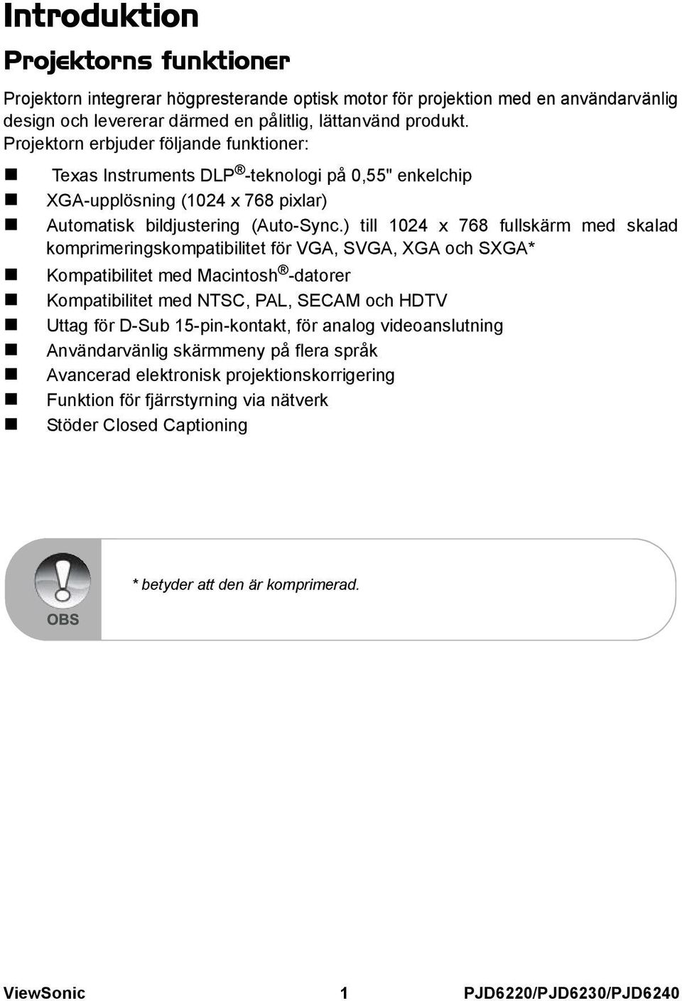 ) till 1024 x 768 fullskärm med skalad komprimeringskompatibilitet för VGA, SVGA, XGA och SXGA* Kompatibilitet med Macintosh -datorer Kompatibilitet med NTSC, PAL, SECAM och HDTV Uttag för D-Sub