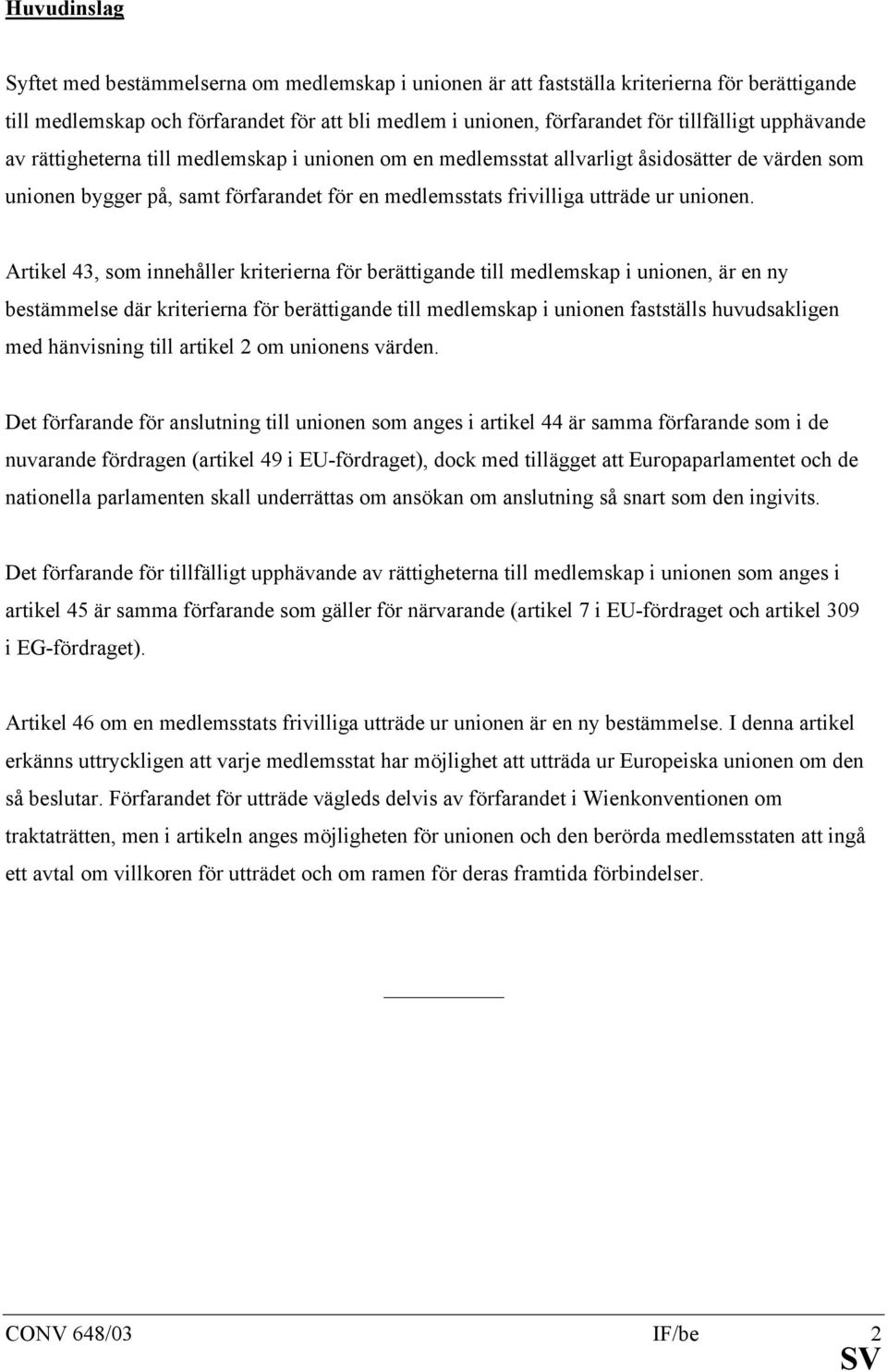 Artikel 43, som innehåller kriterierna för berättigande till medlemskap i unionen, är en ny bestämmelse där kriterierna för berättigande till medlemskap i unionen fastställs huvudsakligen med