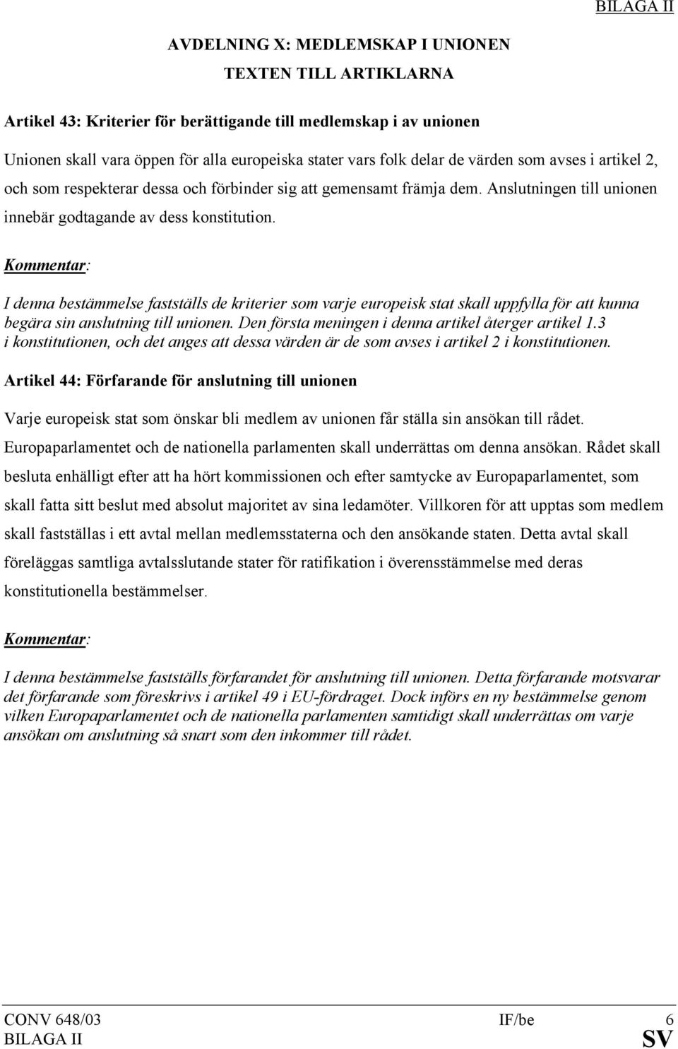 Kommentar: I denna bestämmelse fastställs de kriterier som varje europeisk stat skall uppfylla för att kunna begära sin anslutning till unionen. Den första meningen i denna artikel återger artikel 1.