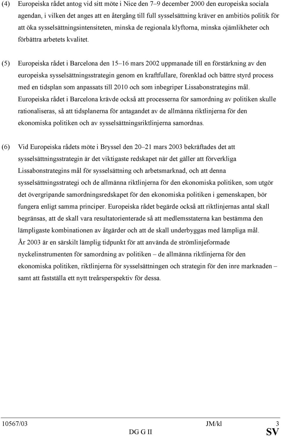 (5) Europeiska rådet i Barcelona den 15 16 mars 2002 uppmanade till en förstärkning av den europeiska sysselsättningsstrategin genom en kraftfullare, förenklad och bättre styrd process med en