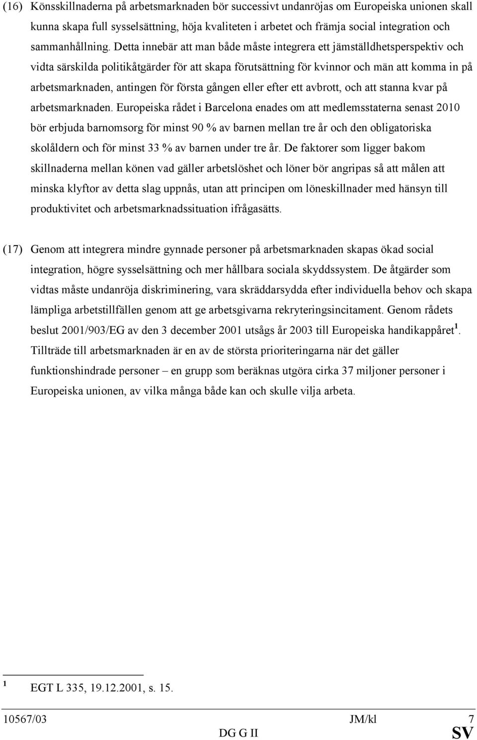 Detta innebär att man både måste integrera ett jämställdhetsperspektiv och vidta särskilda politikåtgärder för att skapa förutsättning för kvinnor och män att komma in på arbetsmarknaden, antingen