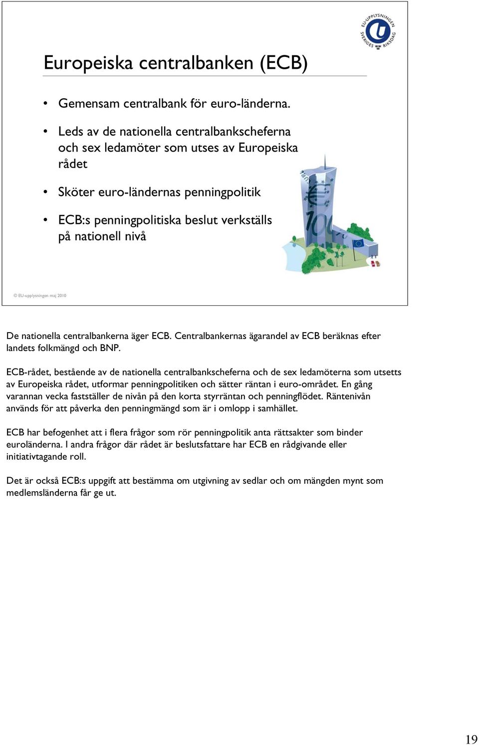 nationella centralbankerna äger ECB. Centralbankernas ägarandel av ECB beräknas efter landets folkmängd och BNP.