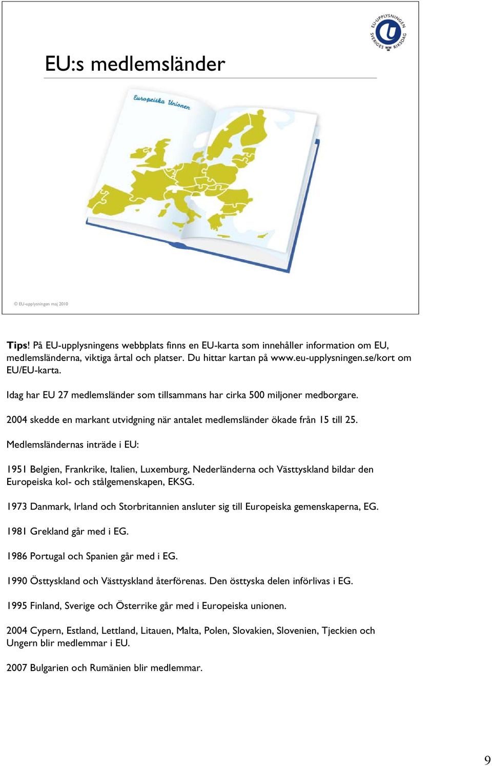 Medlemsländernas inträde i EU: 1951 Belgien, Frankrike, Italien, Luxemburg, Nederländerna och Västtyskland bildar den Europeiska kol- och stålgemenskapen, EKSG.