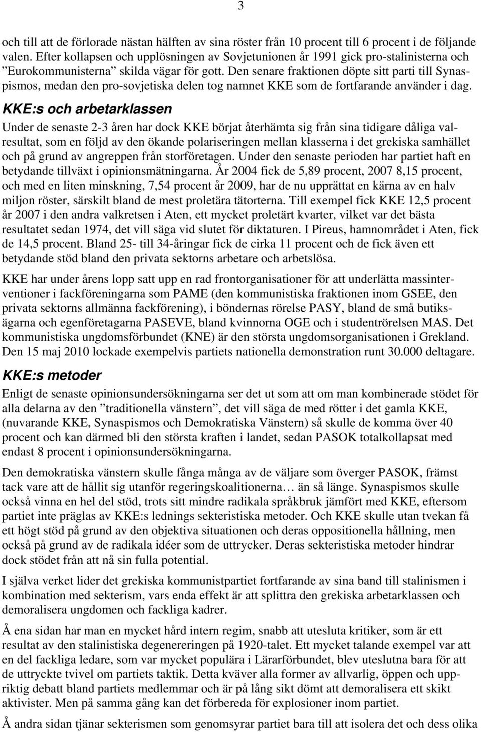 Den senare fraktionen döpte sitt parti till Synaspismos, medan den pro-sovjetiska delen tog namnet KKE som de fortfarande använder i dag.