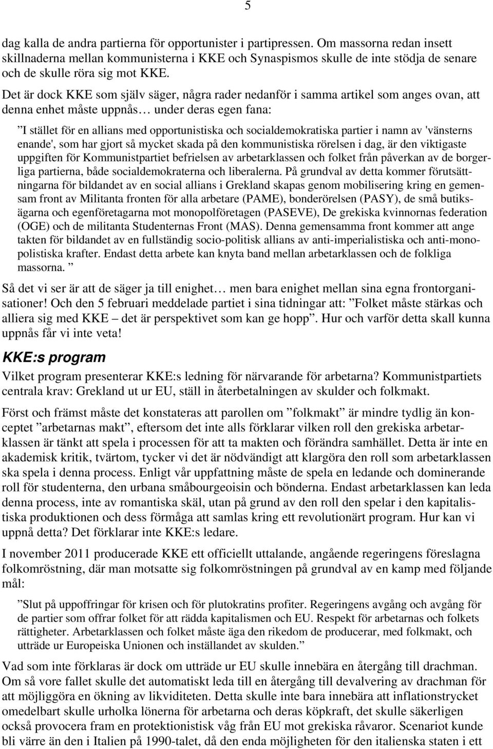 Det är dock KKE som själv säger, några rader nedanför i samma artikel som anges ovan, att denna enhet måste uppnås under deras egen fana: I stället för en allians med opportunistiska och