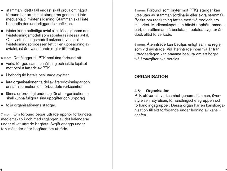 Om tvistelösigsmodell sakas i avtalet eller tvistelösigsprocesse lett till e uppsägig av avtalet, så är ovaståede regler tillämpliga. 6 mom.