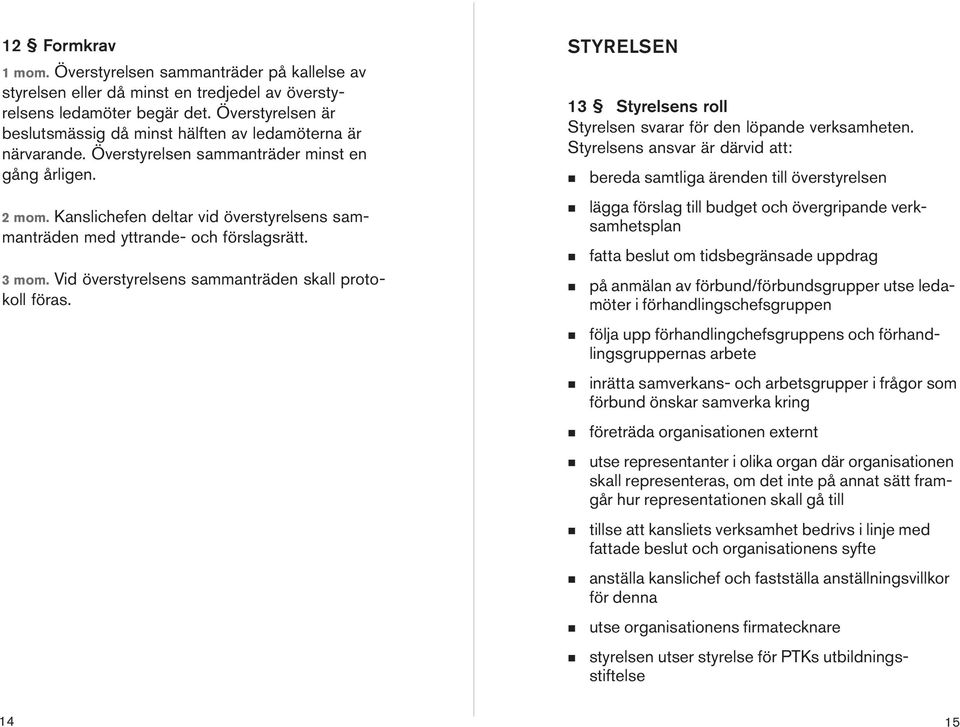 3 mom. Vid överstyrelses sammaträde skall protokoll föras. STYRELSEN 13 Styrelses roll Styrelse svarar för de löpade verksamhete.