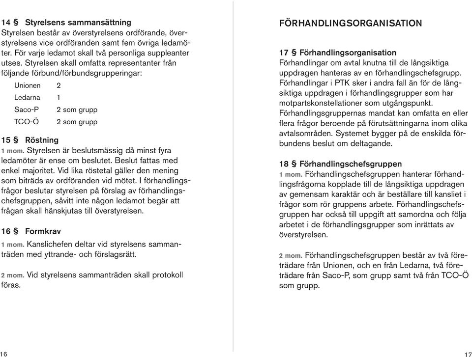 Styrelse är beslutsmässig då mist fyra ledamöter är ese om beslutet. Beslut fattas med ekel majoritet. Vid lika röstetal gäller de meig som biträds av ordförade vid mötet.