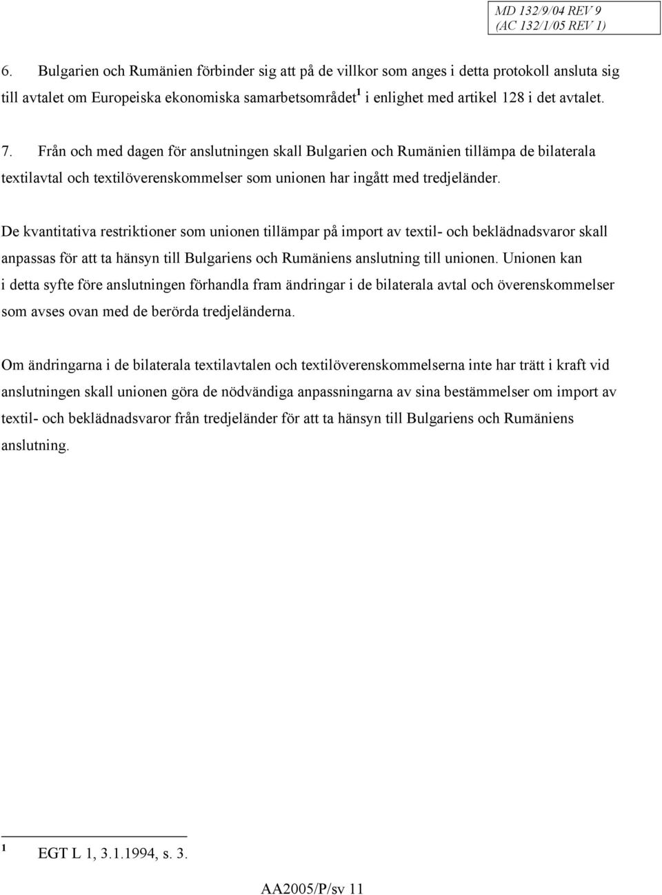 Från och med dagen för anslutningen skall Bulgarien och Rumänien tillämpa de bilaterala textilavtal och textilöverenskommelser som unionen har ingått med tredjeländer.