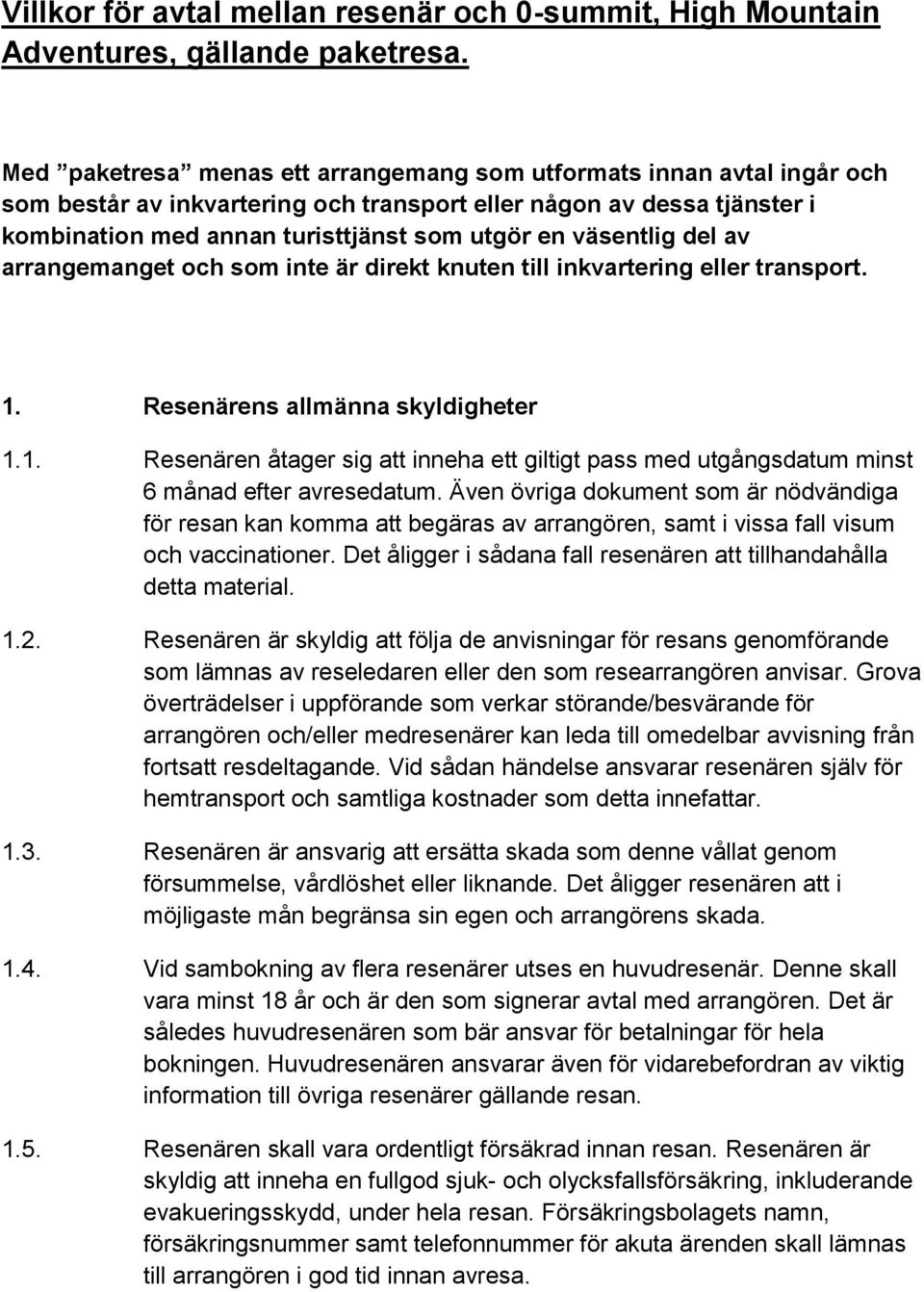 väsentlig del av arrangemanget och som inte är direkt knuten till inkvartering eller transport. 1. Resenärens allmänna skyldigheter 1.1. Resenären åtager sig att inneha ett giltigt pass med utgångsdatum minst 6 månad efter avresedatum.