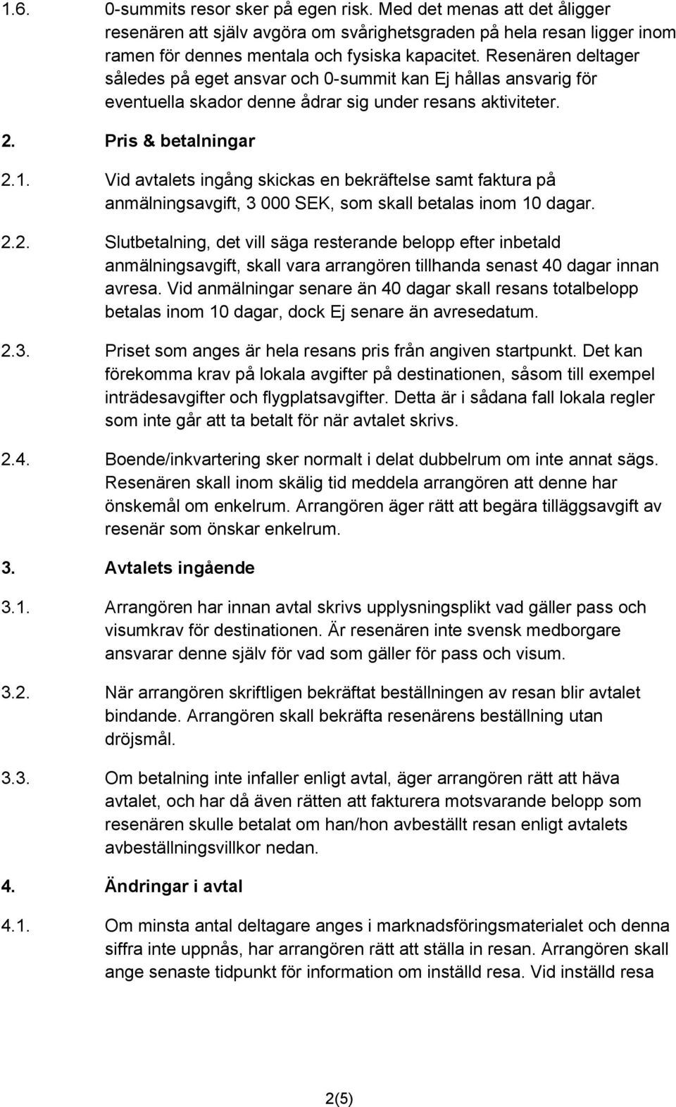 Vid avtalets ingång skickas en bekräftelse samt faktura på anmälningsavgift, 3 000 SEK, som skall betalas inom 10 dagar. 2.