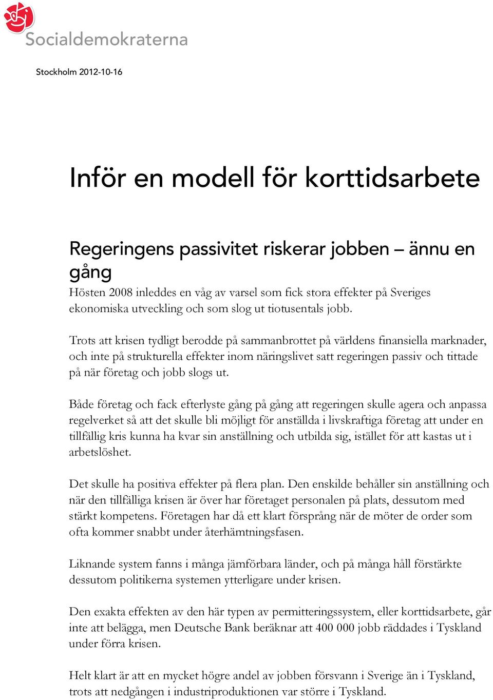 Trots att krisen tydligt berodde på sammanbrottet på världens finansiella marknader, och inte på strukturella effekter inom näringslivet satt regeringen passiv och tittade på när företag och jobb
