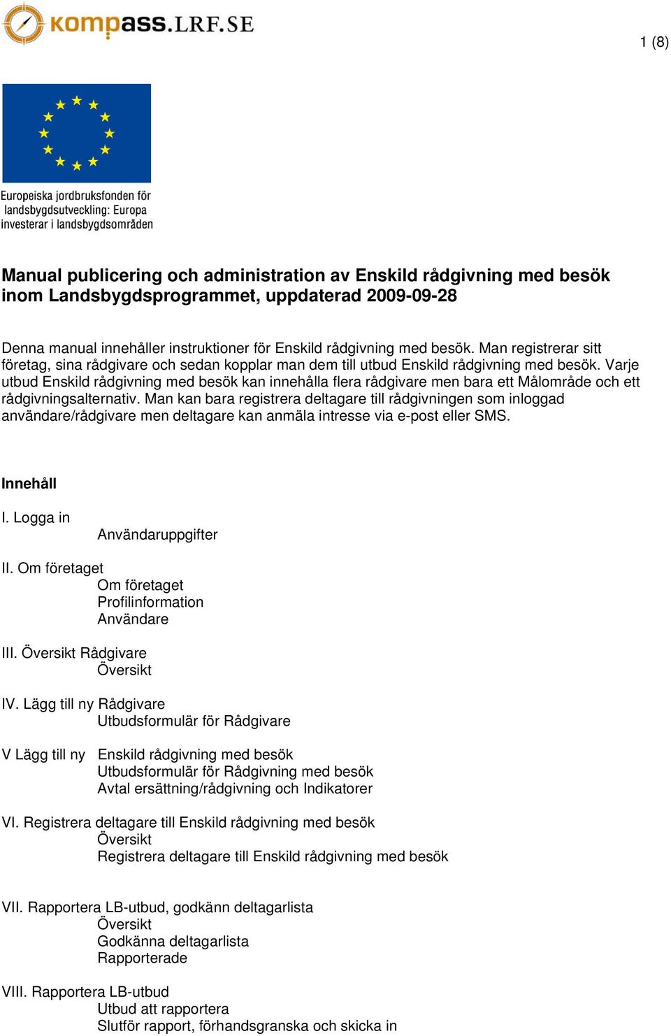 Varje utbud Enskild rådgivning med besök kan innehålla flera rådgivare men bara ett Målområde och ett rådgivningsalternativ.