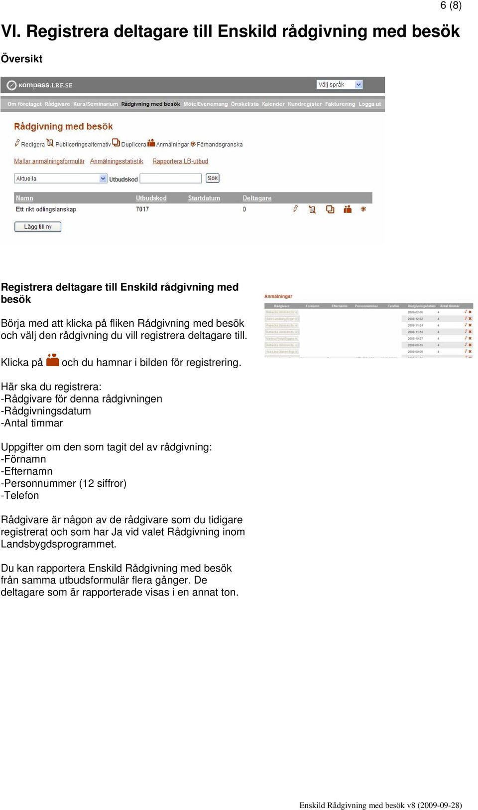 Här ska du registrera: -Rådgivare för denna rådgivningen -Rådgivningsdatum -Antal timmar Uppgifter om den som tagit del av rådgivning: -Förnamn -Efternamn -Personnummer (12 siffror)