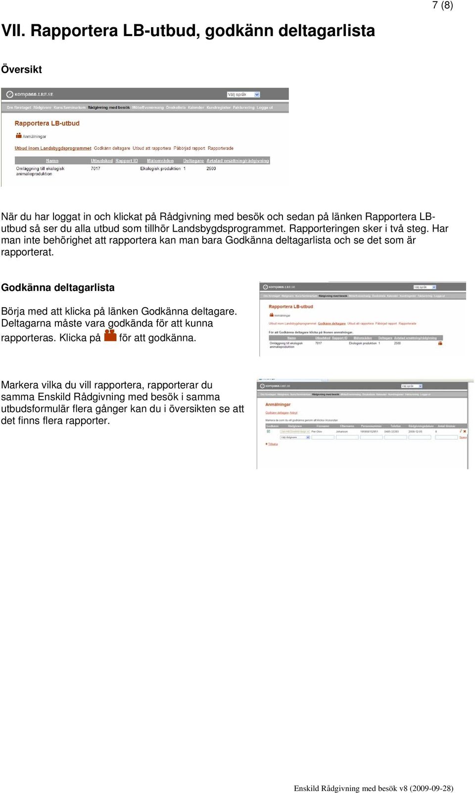 tillhör Landsbygdsprogrammet. Rapporteringen sker i två steg. Har man inte behörighet att rapportera kan man bara Godkänna deltagarlista och se det som är rapporterat.