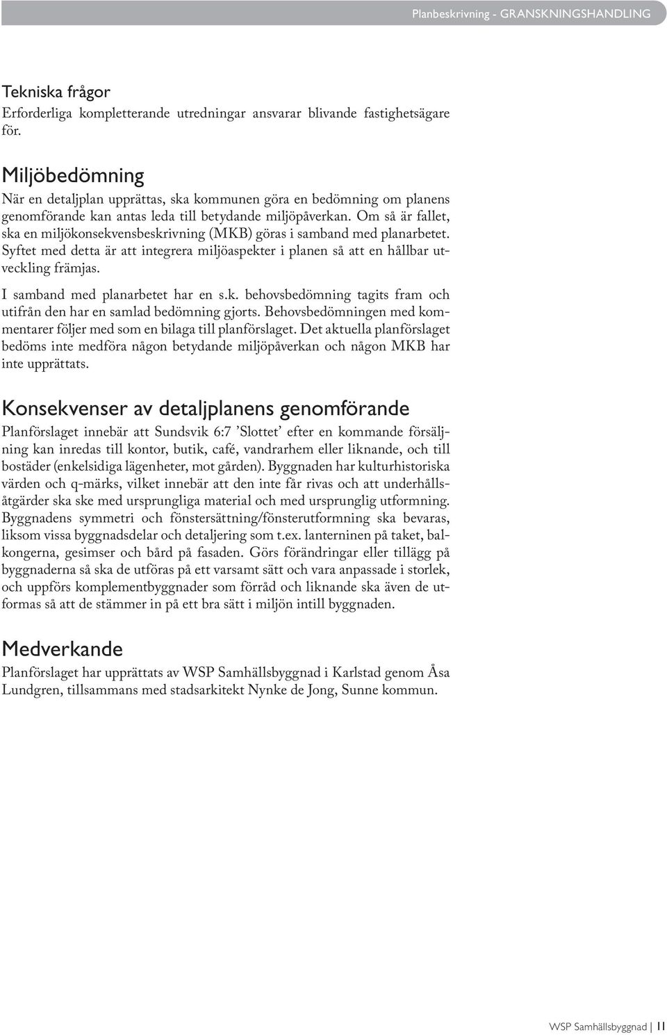 Om så är fallet, ska en miljökonsekvensbeskrivning (MKB) göras i samband med planarbetet. Syftet med detta är att integrera miljöaspekter i planen så att en hållbar utveckling främjas.