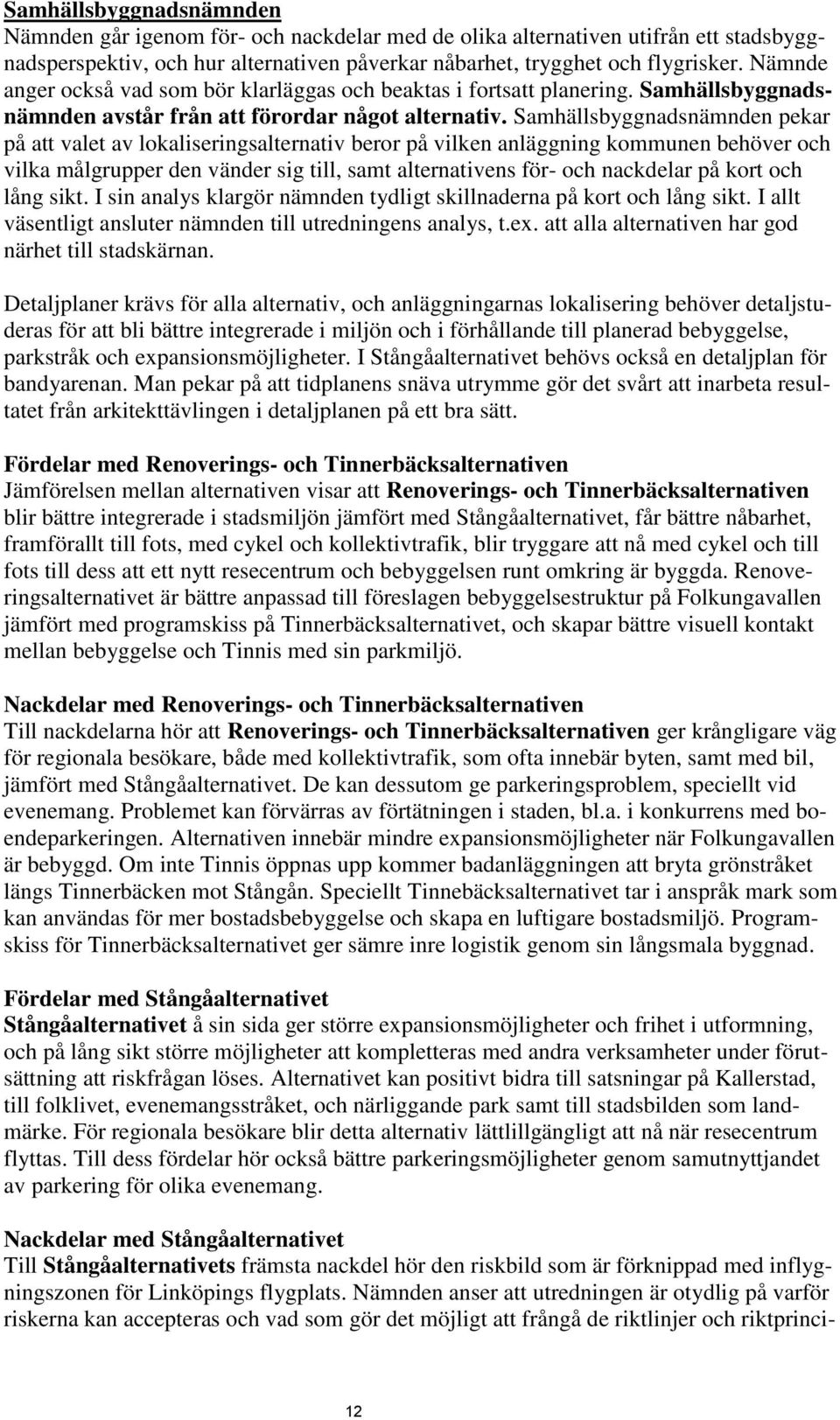 Samhällsbyggnadsnämnden pekar på att valet av lokaliseringsalternativ beror på vilken anläggning kommunen behöver och vilka målgrupper den vänder sig till, samt alternativens för- och nackdelar på