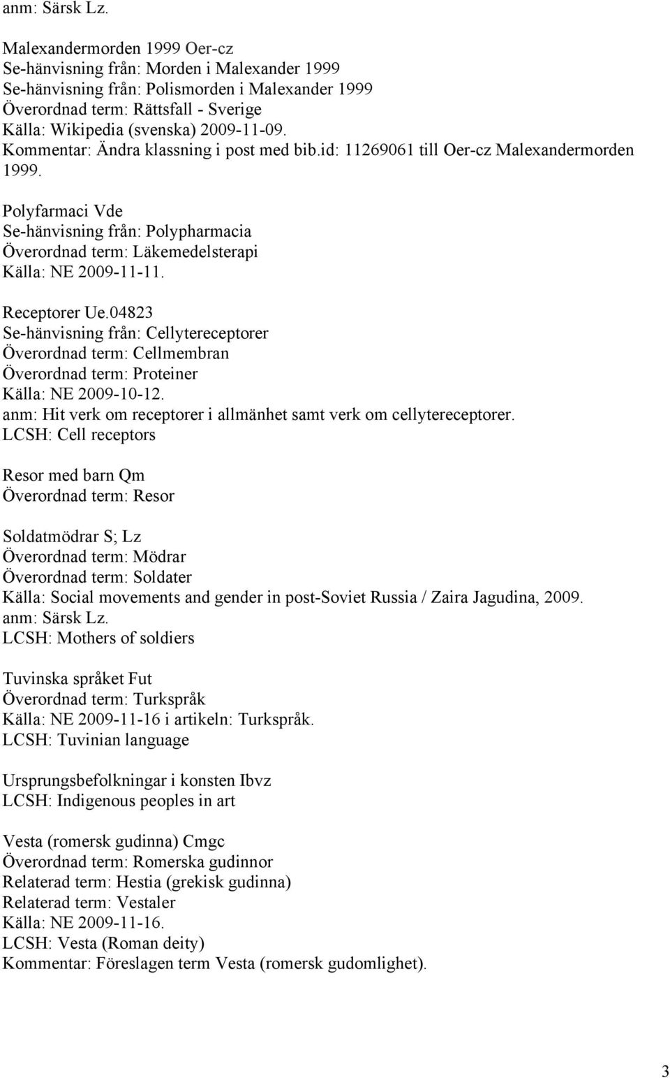 Kommentar: Ändra klassning i post med bib.id: 11269061 till Oer-cz Malexandermorden 1999. Polyfarmaci Vde Se-hänvisning från: Polypharmacia Överordnad term: Läkemedelsterapi Receptorer Ue.