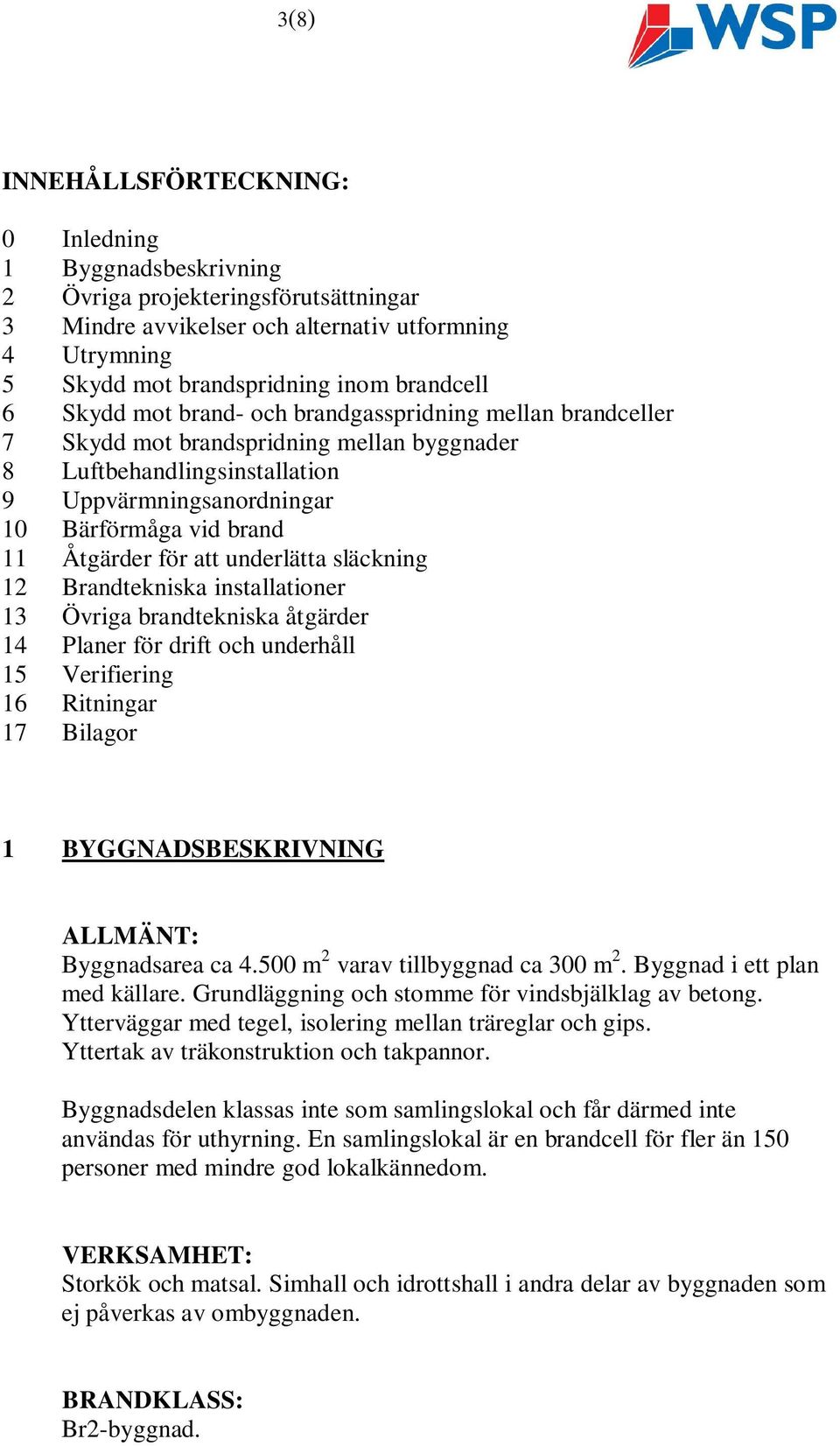 att underlätta släckning 12 Brandtekniska installationer 13 Övriga brandtekniska åtgärder 14 Planer för drift och underhåll 15 Verifiering 16 Ritningar 17 Bilagor 1 BYGGNADSBESKRIVNING ALLMÄNT: