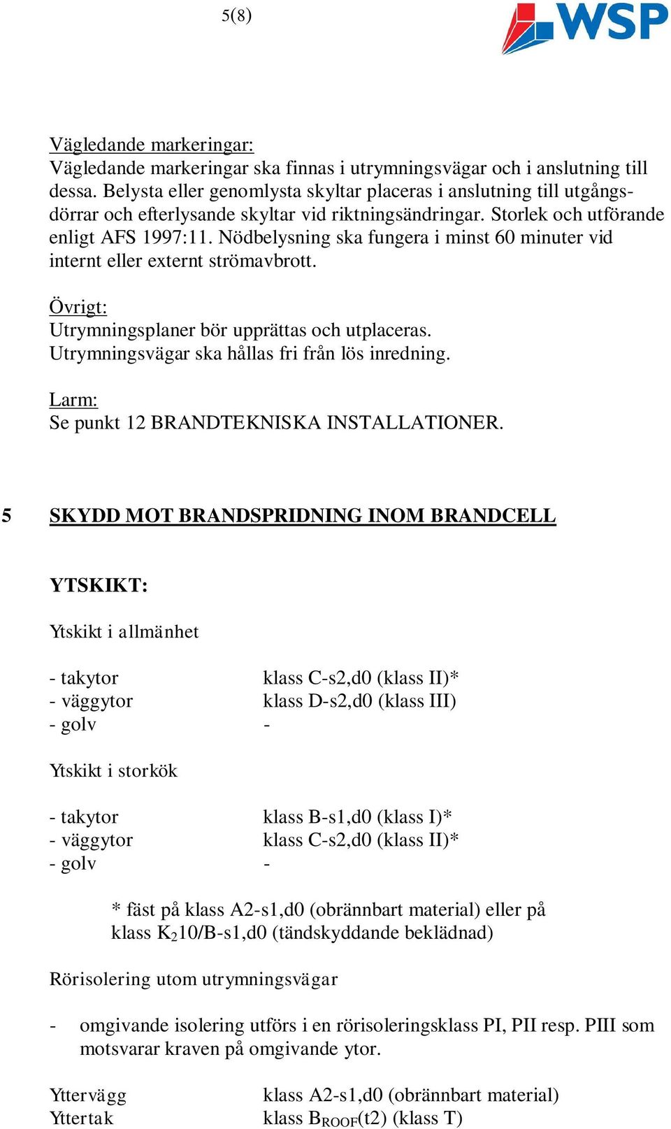 Nödbelysning ska fungera i minst 60 minuter vid internt eller externt strömavbrott. Övrigt: Utrymningsplaner bör upprättas och utplaceras. Utrymningsvägar ska hållas fri från lös inredning.