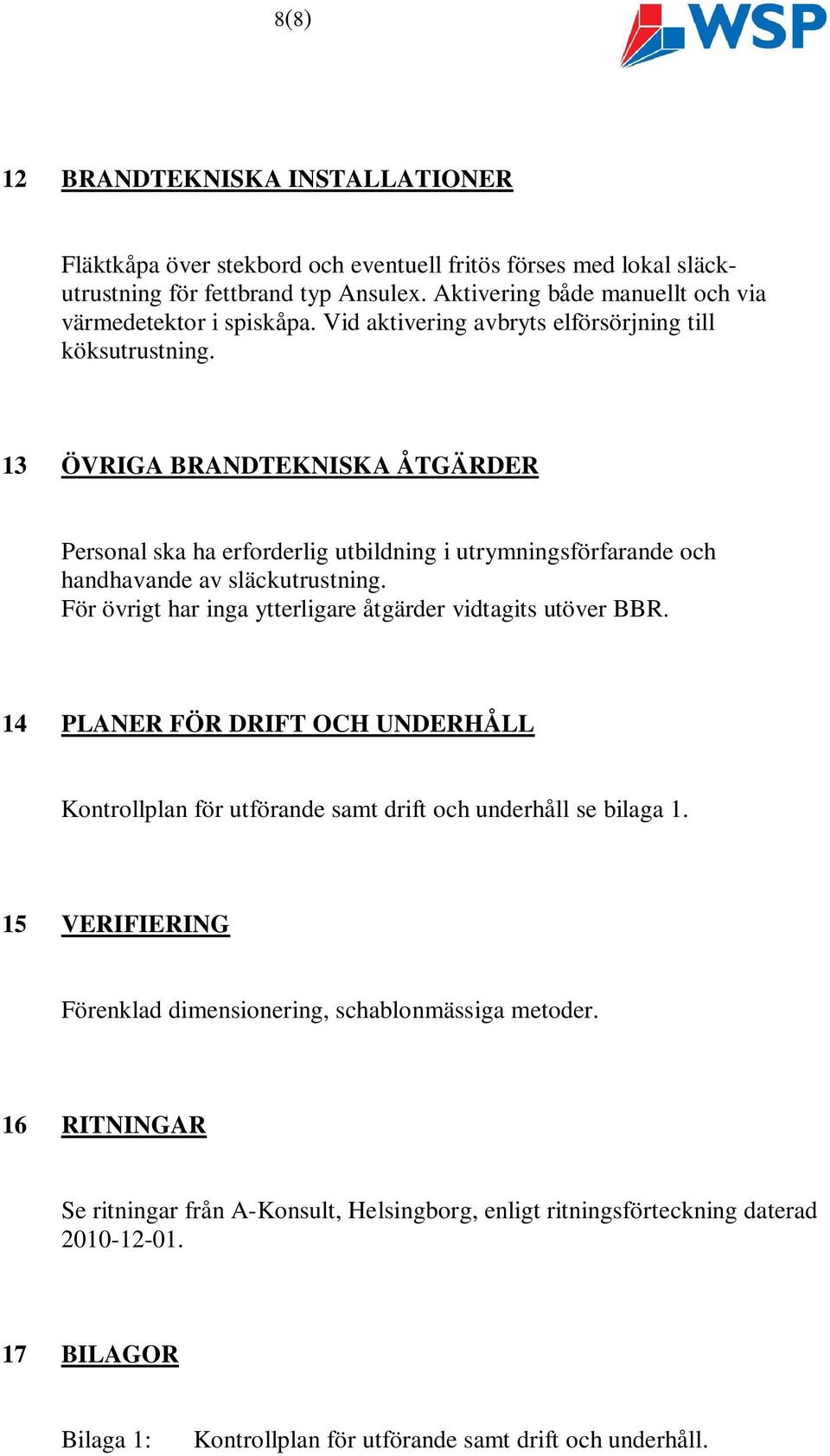 13 ÖVRIGA BRANDTEKNISKA ÅTGÄRDER Personal ska ha erforderlig utbildning i utrymningsförfarande och handhavande av släckutrustning. För övrigt har inga ytterligare åtgärder vidtagits utöver BBR.