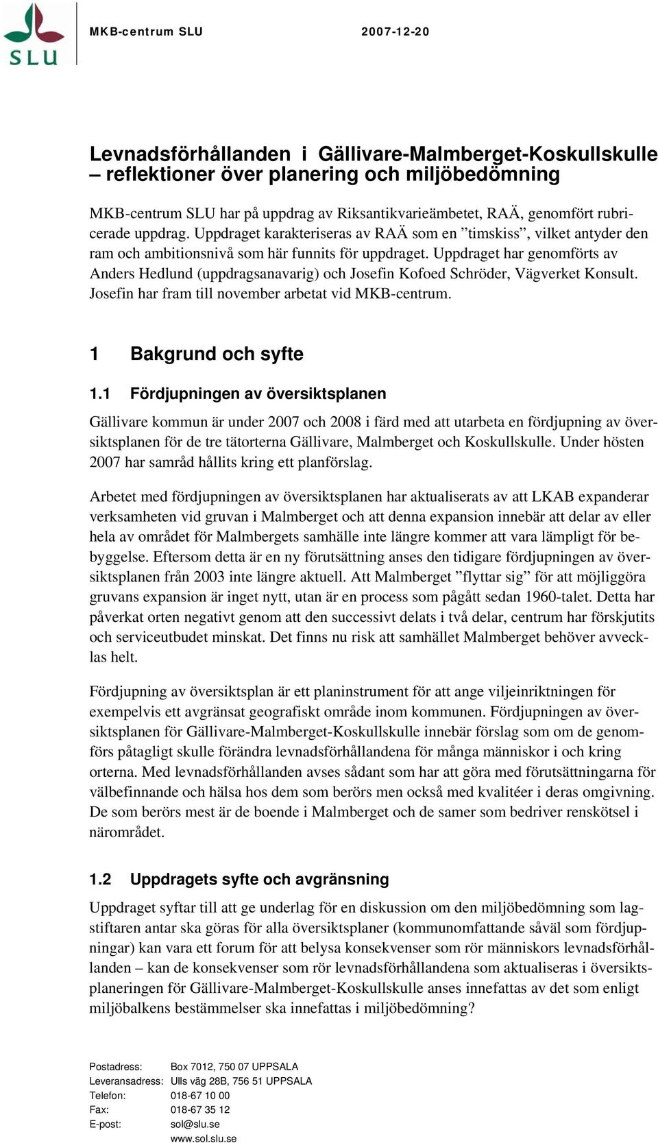 Uppdraget har genomförts av Anders Hedlund (uppdragsanavarig) och Josefin Kofoed Schröder, Vägverket Konsult. Josefin har fram till november arbetat vid MKB-centrum. 1 Bakgrund och syfte 1.
