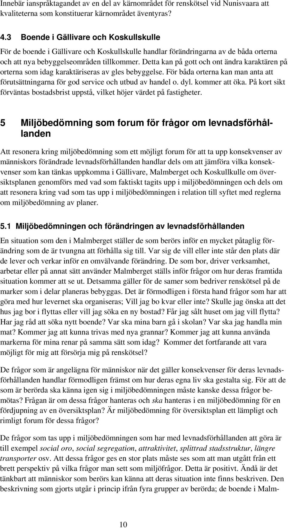 Detta kan på gott och ont ändra karaktären på orterna som idag karaktäriseras av gles bebyggelse. För båda orterna kan man anta att förutsättningarna för god service och utbud av handel o. dyl.