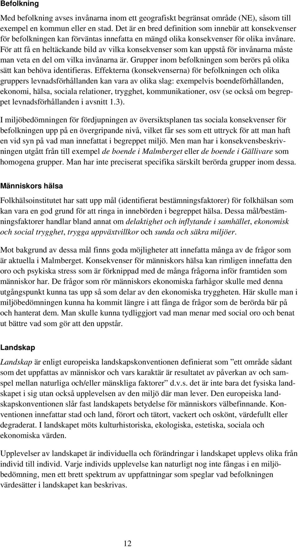 För att få en heltäckande bild av vilka konsekvenser som kan uppstå för invånarna måste man veta en del om vilka invånarna är.